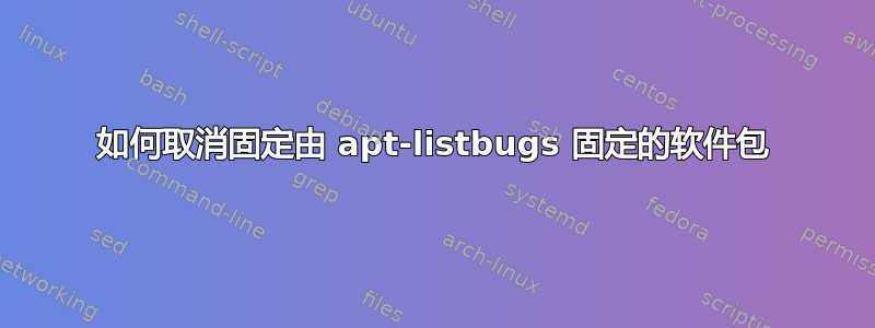 如何取消固定由 apt-listbugs 固定的软件包