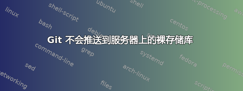 Git 不会推送到服务器上的裸存储库