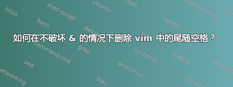 如何在不破坏 & 的情况下删除 vim 中的尾随空格？