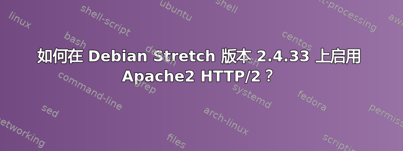 如何在 Debian Stretch 版本 2.4.33 上启用 Apache2 HTTP/2？