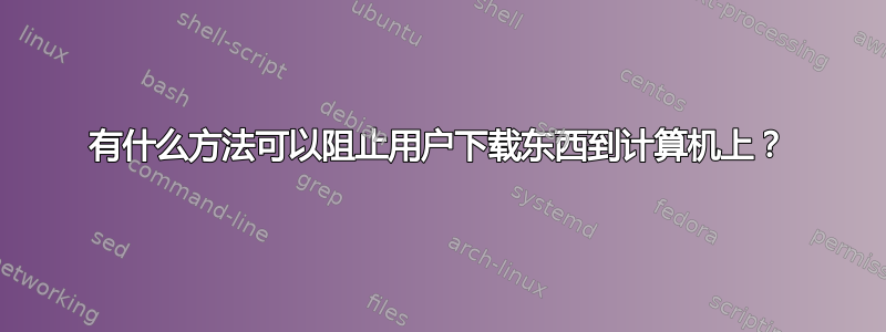 有什么方法可以阻止用户下载东西到计算机上？