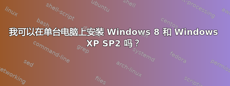 我可以在单台电脑上安装 Windows 8 和 Windows XP SP2 吗？