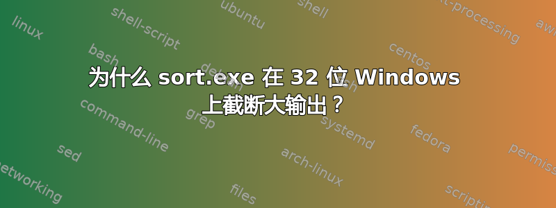 为什么 sort.exe 在 32 位 Windows 上截断大输出？