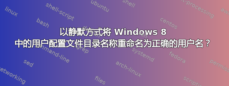 以静默方式将 Windows 8 中的用户配置文件目录名称重命名为正确的用户名？