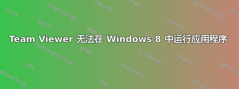 Team Viewer 无法在 Windows 8 中运行应用程序