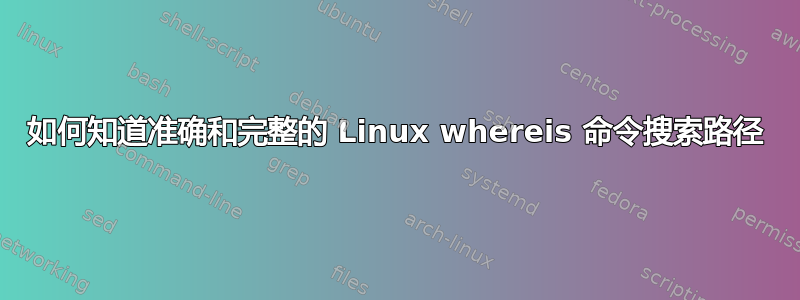 如何知道准确和完整的 Linux whereis 命令搜索路径