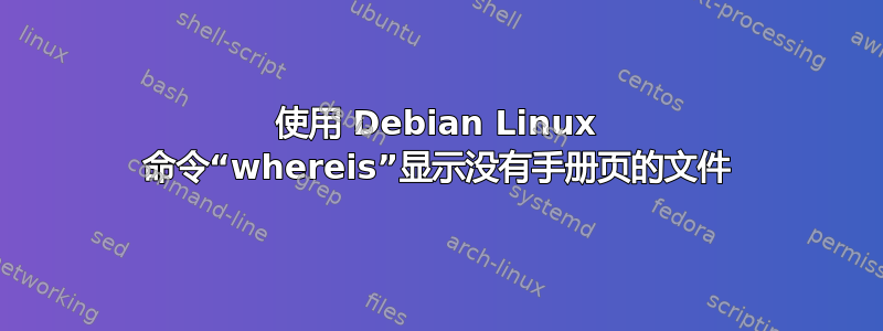 使用 Debian Linux 命令“whereis”显示没有手册页的文件