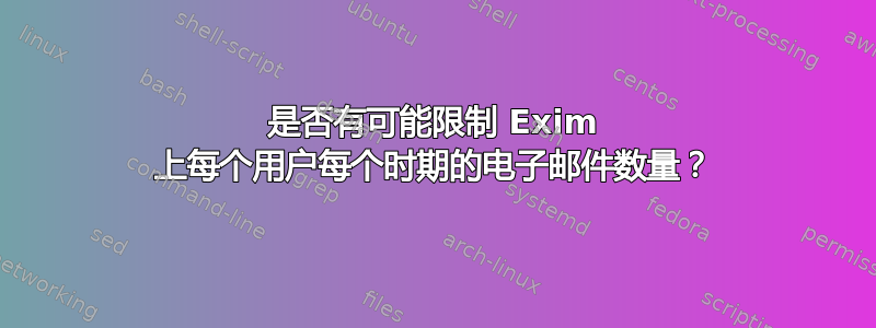 是否有可能限制 Exim 上每个用户每个时期的电子邮件数量？