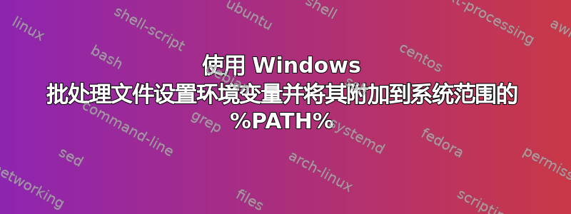 使用 Windows 批处理文件设置环境变量并将其附加到系统范围的 %PATH%