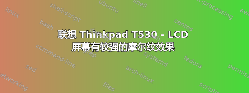 联想 Thinkpad T530 - LCD 屏幕有较强的摩尔纹效果