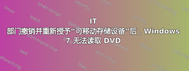 IT 部门撤销并重新授予“可移动存储设备”后，Windows 7 无法读取 DVD