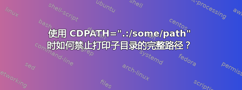 使用 CDPATH=".:/some/path" 时如何禁止打印子目录的完整路径？