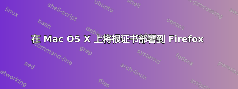 在 Mac OS X 上将根证书部署到 Firefox