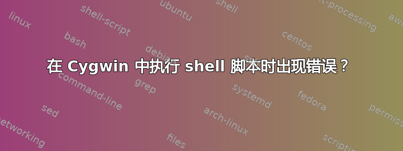 在 Cygwin 中执行 shell 脚本时出现错误？