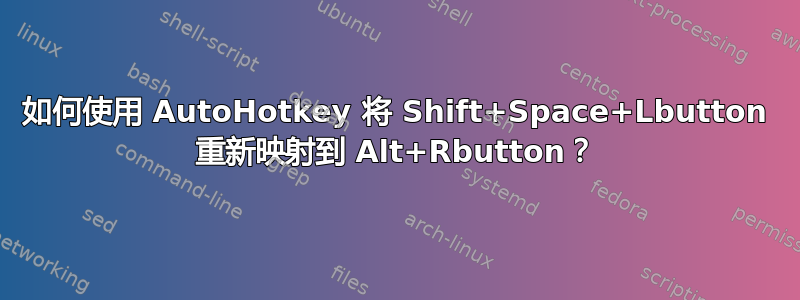 如何使用 AutoHotkey 将 Shift+Space+Lbutton 重新映射到 Alt+Rbutton？