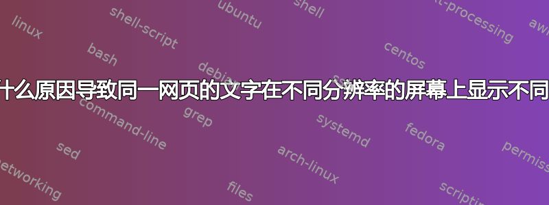 是什么原因导致同一网页的文字在不同分辨率的屏幕上显示不同？