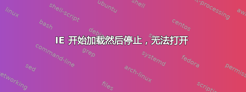 IE 开始加载然后停止，无法打开