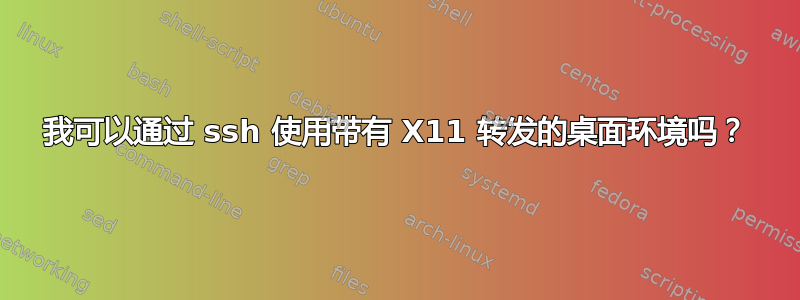 我可以通过 ssh 使用带有 X11 转发的桌面环境吗？