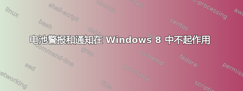 电池警报和通知在 Windows 8 中不起作用