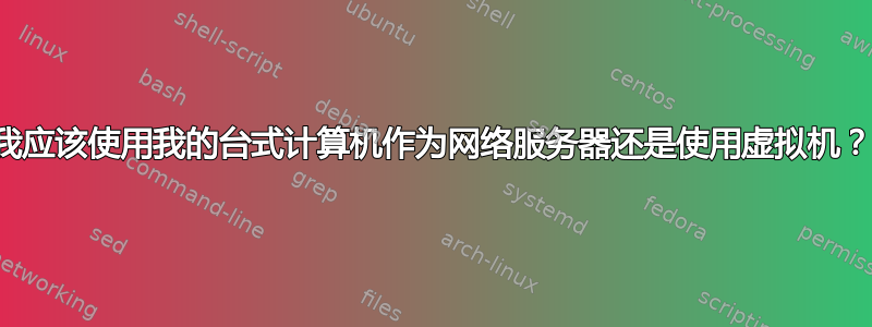 我应该使用我的台式计算机作为网络服务器还是使用虚拟机？