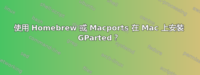 使用 Homebrew 或 Macports 在 Mac 上安装 GParted？