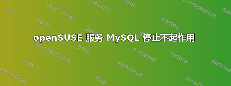 openSUSE 服务 MySQL 停止不起作用