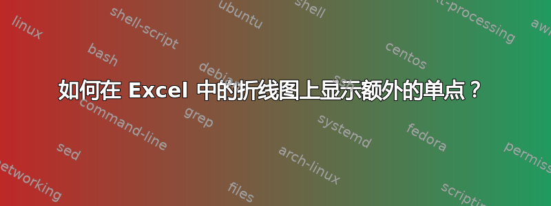 如何在 Excel 中的折线图上显示额外的单点？