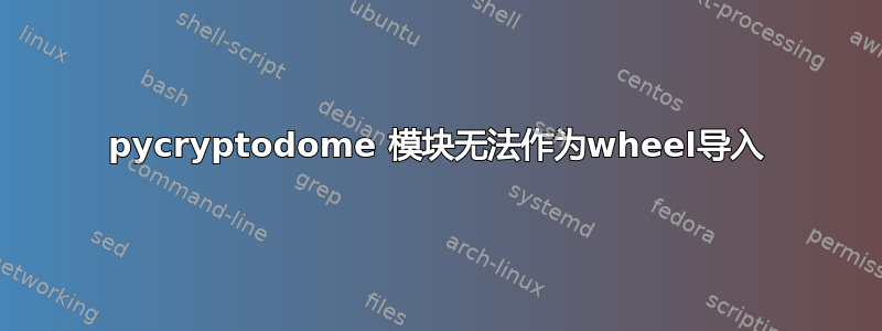 pycryptodome 模块无法作为wheel导入