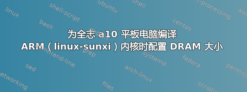 为全志 a10 平板电脑编译 ARM（linux-sunxi）内核时配置 DRAM 大小