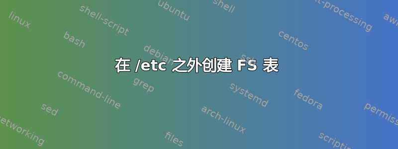 在 /etc 之外创建 FS 表