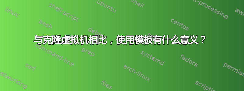 与克隆虚拟机相比，使用模板有什么意义？