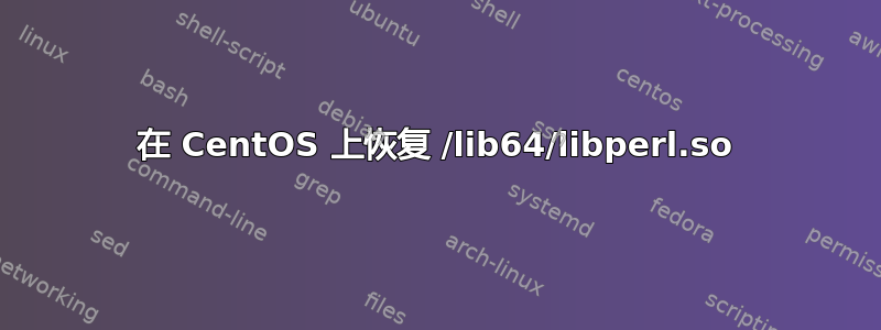 在 CentOS 上恢复 /lib64/libperl.so