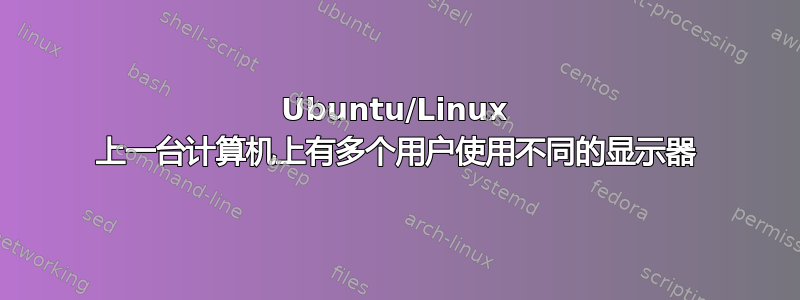 Ubuntu/Linux 上一台计算机上有多个用户使用不同的显示器