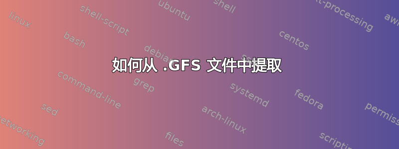 如何从 .GFS 文件中提取