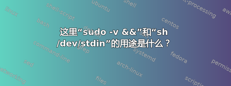 这里“sudo -v &&”和“sh /dev/stdin”的用途是什么？