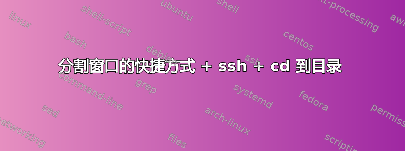 分割窗口的快捷方式 + ssh + cd 到目录