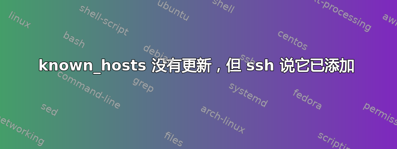 known_hosts 没有更新，但 ssh 说它已添加