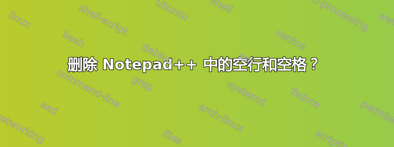 删除 Notepad++ 中的空行和空格？