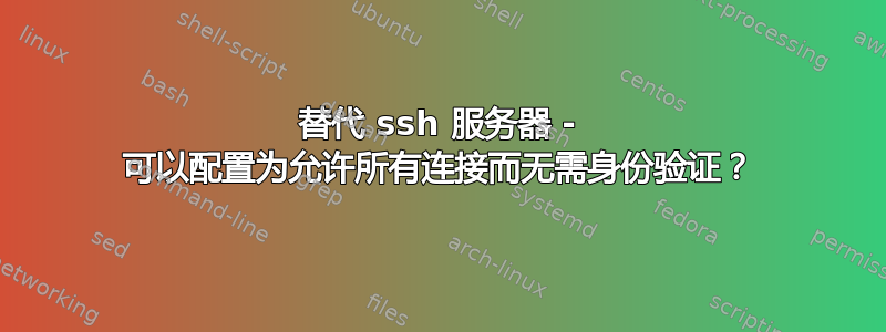 替代 ssh 服务器 - 可以配置为允许所有连接而无需身份验证？