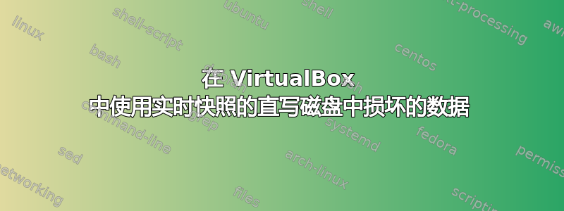 在 VirtualBox 中使用实时快照的直写磁盘中损坏的数据