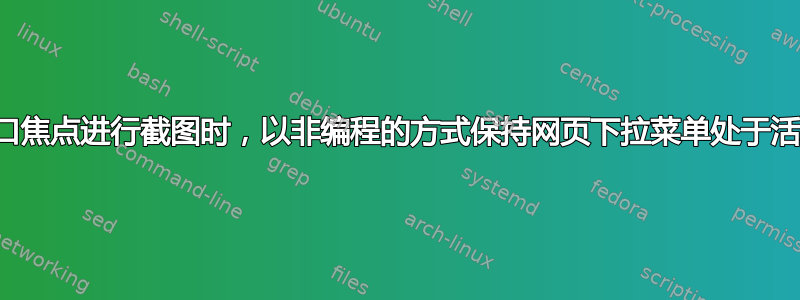 当改变窗口焦点进行截图时，以非编程的方式保持网页下拉菜单处于活动状态？