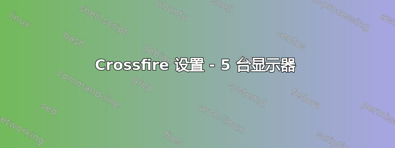 Crossfire 设置 - 5 台显示器