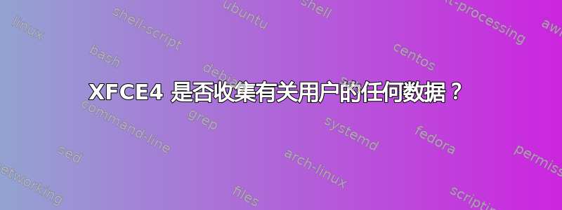 XFCE4 是否收集有关用户的任何数据？