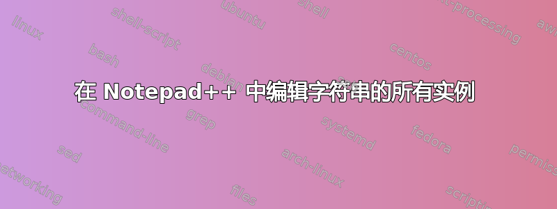 在 Notepad++ 中编辑字符串的所有实例