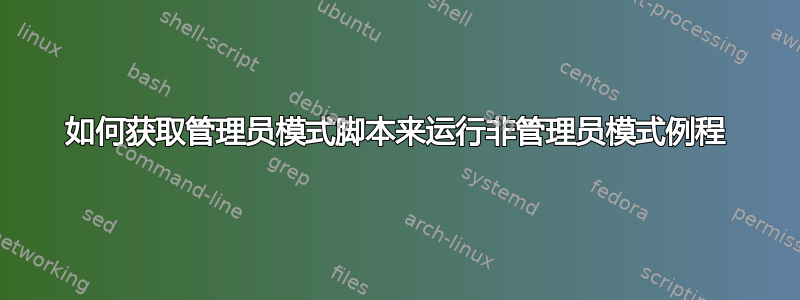 如何获取管理员模式脚本来运行非管理员模式例程