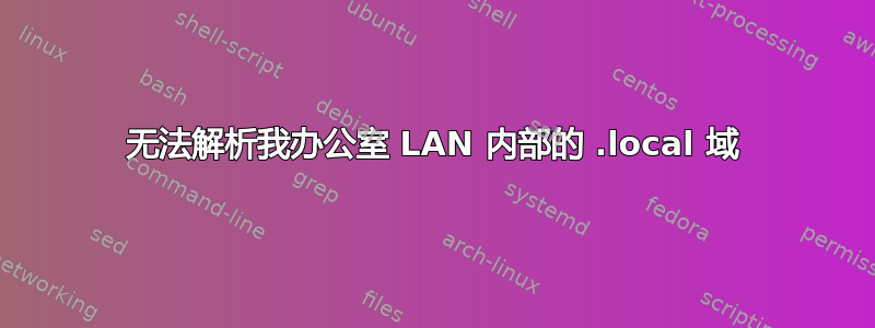 无法解析我办公室 LAN 内部的 .local 域