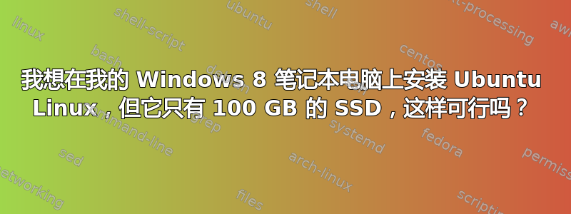 我想在我的 Windows 8 笔记本电脑上安装 Ubuntu Linux，但它只有 100 GB 的 SSD，这样可行吗？