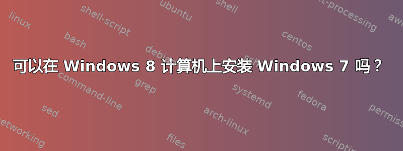 可以在 Windows 8 计算机上安装 Windows 7 吗？