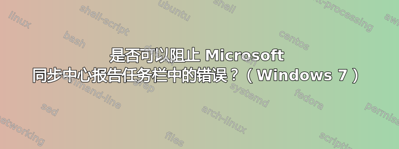 是否可以阻止 Microsoft 同步中心报告任务栏中的错误？（Windows 7）