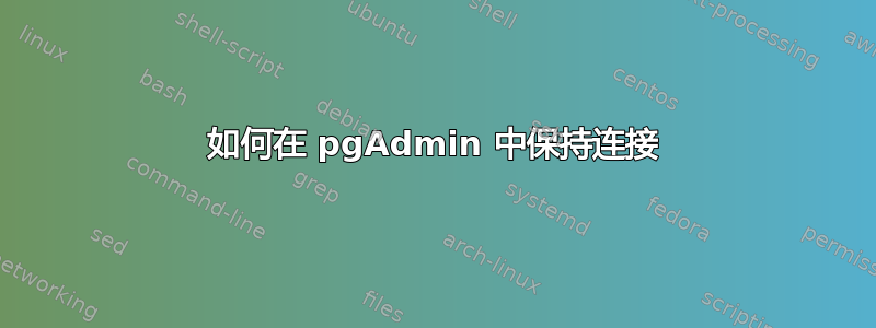 如何在 pgAdmin 中保持连接